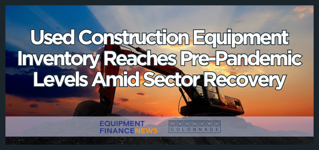 Used Construction Equipment Inventory Reaches Pre-Pandemic Levels Amid Sector Recovery